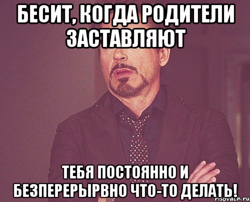 Бесит, когда родители заставляют Тебя постоянно и безперерырвно что-то делать!, Мем твое выражение лица