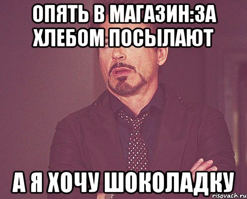 опять в магазин:за хлебом посылают А я хочу шоколадку, Мем твое выражение лица