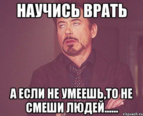 научись врать а если не умеешь,то не смеши людей......, Мем твое выражение лица