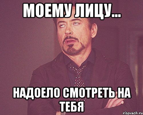 Моему лицу... Надоело смотреть на тебя, Мем твое выражение лица