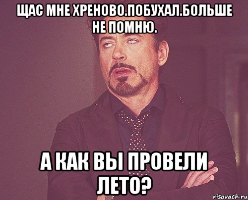 Щас мне хреново.побухал.больше не помню. А как вы провели лето?, Мем твое выражение лица