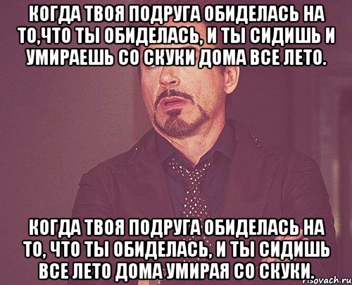 Когда твоя подруга обиделась на то,что ты обиделась, и ты сидишь и умираешь со скуки дома все лето. Когда твоя подруга обиделась на то, что ты обиделась, и ты сидишь все лето дома умирая со скуки., Мем твое выражение лица