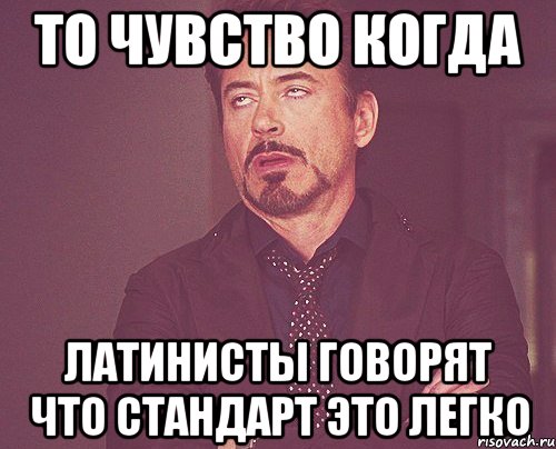 то чувство когда латинисты говорят что стандарт это легко, Мем твое выражение лица