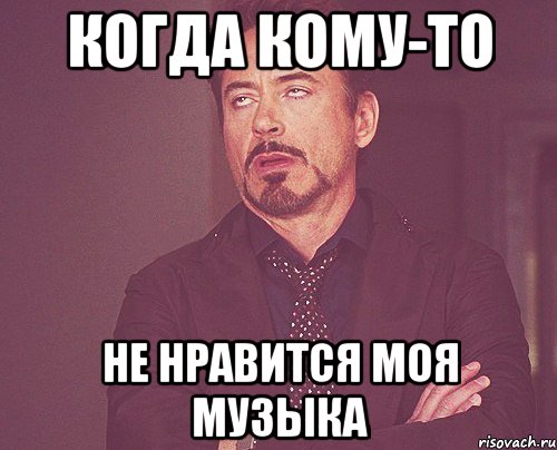 когда кому-то не нравится моя музыка, Мем твое выражение лица