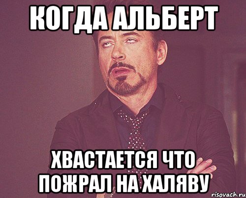 Когда альберт Хвастается что пожрал на халяву, Мем твое выражение лица