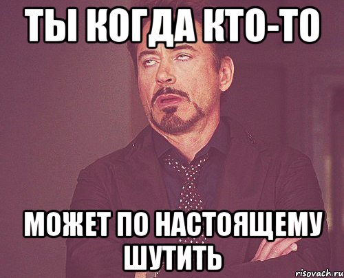 Ты когда кто-то может по настоящему шутить, Мем твое выражение лица