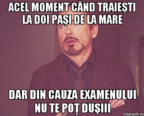 acel moment cănd traieşti la doi paşi de la mare dar din cauza examenului nu te poţ duşiii, Мем твое выражение лица