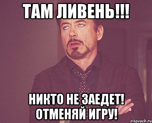 Там ливень!!! Никто не заедет! Отменяй игру!, Мем твое выражение лица