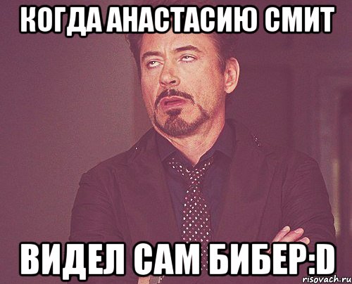 Когда Анастасию Смит Видел сам Бибер:D, Мем твое выражение лица