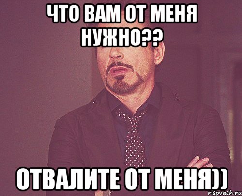 что вам от меня нужно?? отвалите от меня)), Мем твое выражение лица