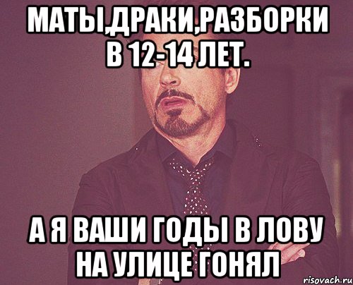 Маты,Драки,Разборки в 12-14 лет. а я ваши годы в Лову на улице гонял, Мем твое выражение лица