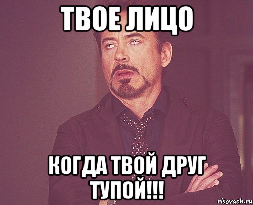 Твое лицо Когда твой друг тупой!!!, Мем твое выражение лица