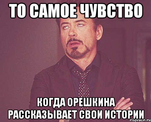 то самое чувство когда орешкина рассказывает свои истории, Мем твое выражение лица