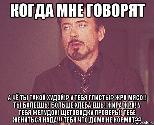 Когда мне говорят А чё ты такой худой!? У тебя глисты? Жри мясо!! Ты болеешь! Больше хлеба ешь! Жира жри! У тебя желудок! Щетовидку проверь!! Тебе жениться нада!!! Тебя что дома не кормят??, Мем твое выражение лица