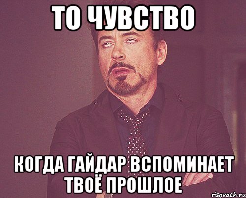 то чувство когда гайдар вспоминает твоё прошлое, Мем твое выражение лица