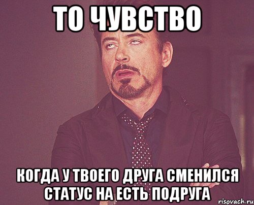 То чувство Когда у твоего друга сменился статус на есть подруга, Мем твое выражение лица