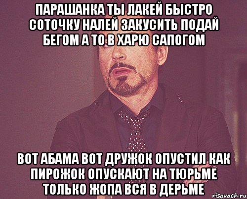 Парашанка ты лакей быстро соточку налей закусить подай бегом а то в харю сапогом Вот абама вот дружок опустил как пирожок опускают на тюрьме только жопа вся в дерьме, Мем твое выражение лица