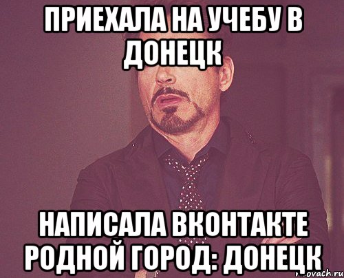 приехала на учебу в донецк написала вконтакте родной город: Донецк, Мем твое выражение лица