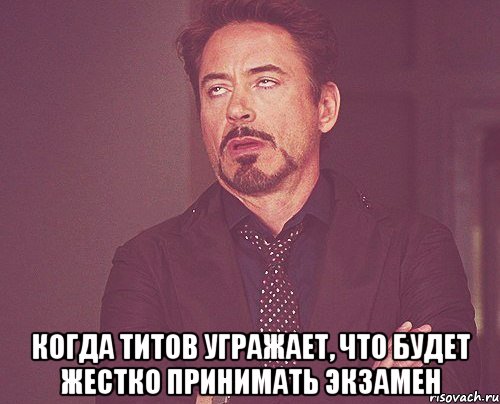  когда Титов угражает, что будет жестко принимать экзамен, Мем твое выражение лица