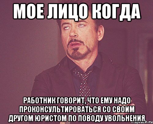 Мое лицо когда работник говорит, что ему надо проконсультироваться со своим другом юристом по поводу увольнения, Мем твое выражение лица