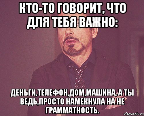 Кто-то говорит, что для тебя важно: деньги,телефон,дом,машина, а ты ведь,просто намекнула на не грамматность., Мем твое выражение лица