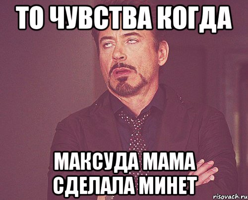 ТО ЧУВСТВА КОГДА МАКСУДА МАМА СДЕЛАЛА МИНЕТ, Мем твое выражение лица