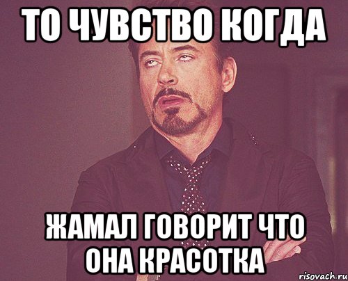 То чувство когда Жамал говорит что она красотка, Мем твое выражение лица