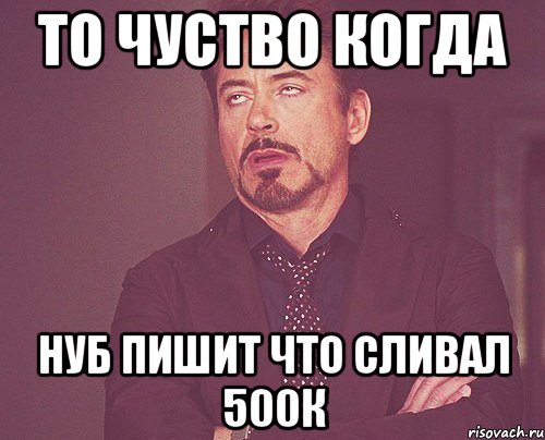 То чуство когда нуб пишит что сливал 500к, Мем твое выражение лица