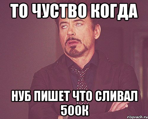 То чуство когда нуб пишет что сливал 500к, Мем твое выражение лица