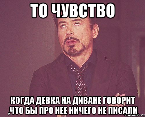 то чувство когда девка на диване говорит ,что бы про нее ничего не писали, Мем твое выражение лица