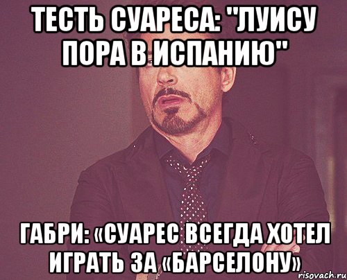 Тесть Суареса: "Луису пора в Испанию" Габри: «Суарес всегда хотел играть за «Барселону», Мем твое выражение лица