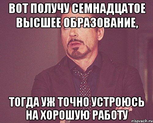 вот получу семнадцатое высшее образование, тогда уж точно устроюсь на хорошую работу, Мем твое выражение лица