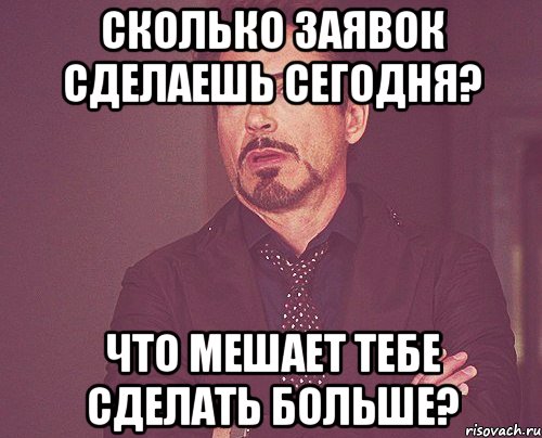 Сколько заявок сделаешь сегодня? Что мешает тебе сделать больше?, Мем твое выражение лица