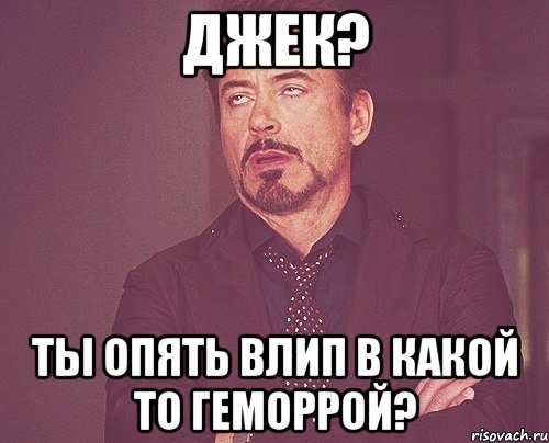 Джек? Ты опять влип в какой то геморрой?, Мем твое выражение лица