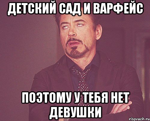 Детский сад и варфейс поэтому у тебя нет девушки, Мем твое выражение лица