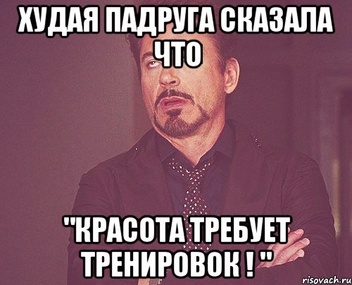 худая падруга сказала что "Красота требует тренировок ! ", Мем твое выражение лица