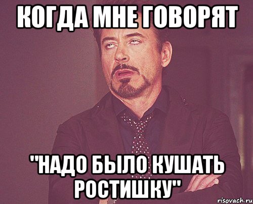 когда мне говорят "Надо было кушать ростишку", Мем твое выражение лица