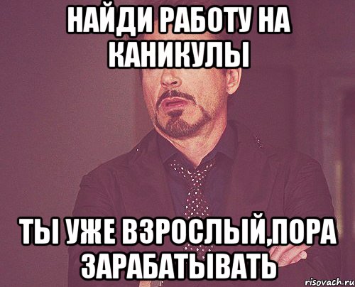 Найди работу на каникулы Ты уже взрослый,пора зарабатывать, Мем твое выражение лица