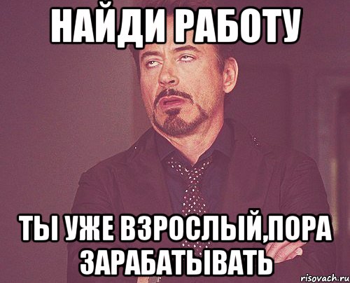 Найди работу Ты уже взрослый,пора зарабатывать, Мем твое выражение лица