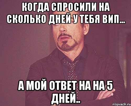 Когда спросили на сколько дней у тебя вип... А мой ответ на на 5 дней.., Мем твое выражение лица