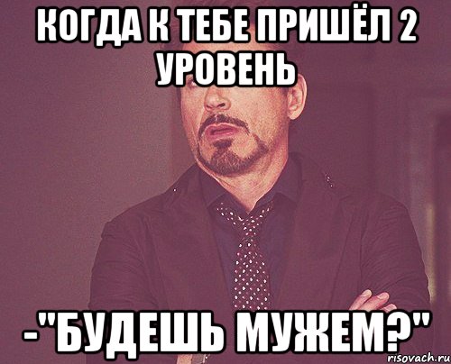 Когда к тебе пришёл 2 уровень -"Будешь мужем?", Мем твое выражение лица