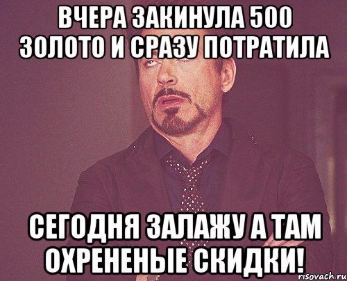 Вчера закинула 500 золото и сразу потратила Сегодня залажу а там Охрененые скидки!, Мем твое выражение лица