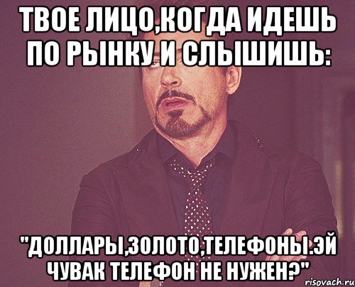 Твое лицо,когда идешь по рынку и слышишь: "Доллары,золото,телефоны.Эй чувак телефон не нужен?", Мем твое выражение лица