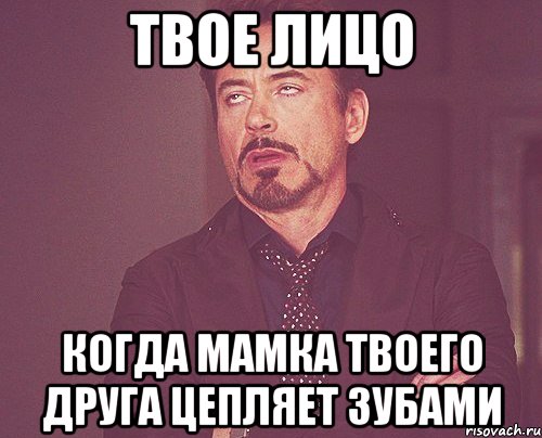 Твое лицо когда мамка твоего друга цепляет зубами, Мем твое выражение лица