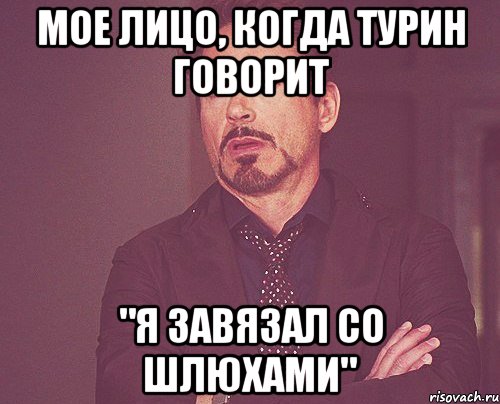 Мое лицо, когда Турин говорит "Я завязал со шлюхами", Мем твое выражение лица