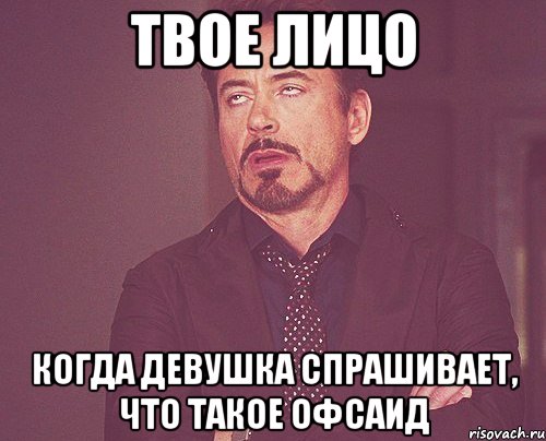 Твое лицо когда девушка спрашивает, что такое офсаид, Мем твое выражение лица