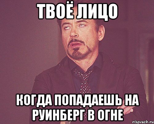 Твоё лицо Когда попадаешь на руинберг в огне, Мем твое выражение лица