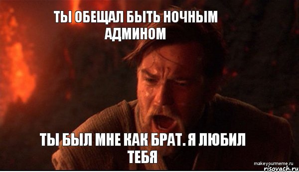 Ты обещал быть ночным админом Ты был мне как брат. я любил тебя, Мем ты был мне как брат