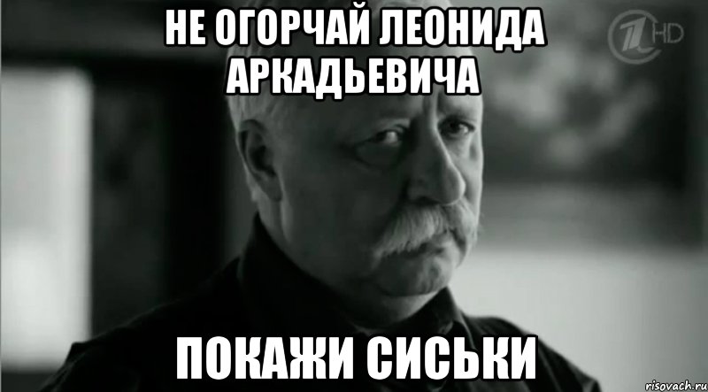 Не огорчай леонида аркадьевича Покажи сиськи, Мем Не расстраивай Леонида Аркадьевича