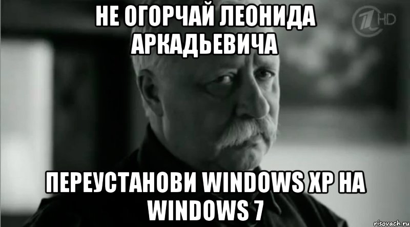 Не огорчай леонида аркадьевича Переустанови windows XP на windows 7, Мем Не расстраивай Леонида Аркадьевича